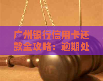 广州银行信用卡还款全攻略：逾期处理、分期付款、更低还款额等详细解答