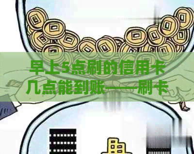 早上5点刷的信用卡几点能到账——刷卡后何时能看到账户余额更新？