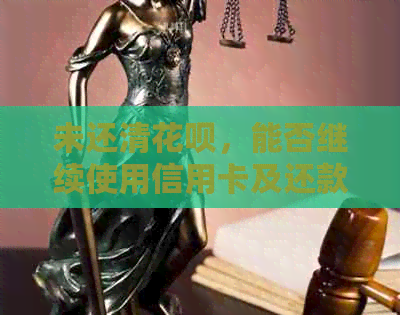 未还清花呗，能否继续使用信用卡及还款？如何操作？