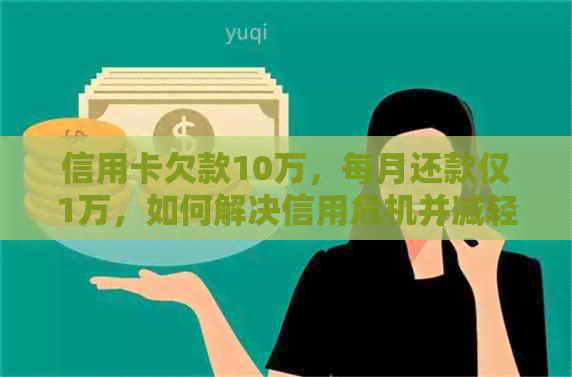 信用卡欠款10万，每月还款仅1万，如何解决信用危机并减轻财务压力？