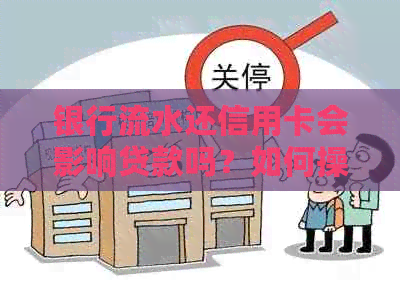 银行流水还信用卡会影响贷款吗？如何操作以避免影响？