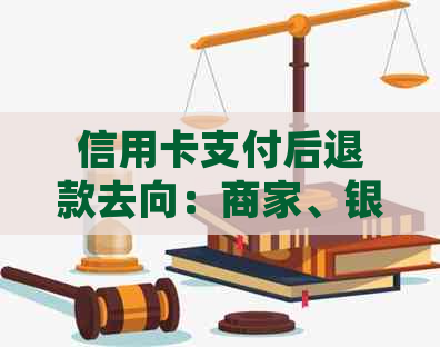 信用卡支付后退款去向：商家、银行还是用户个人账户？全面解析退款流程