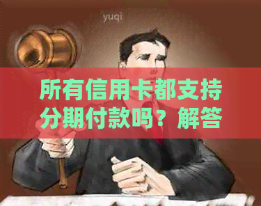 所有信用卡都支持分期付款吗？解答常见疑问与注意事项