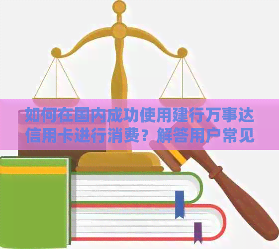 如何在国内成功使用建行万事达信用卡进行消费？解答用户常见问题