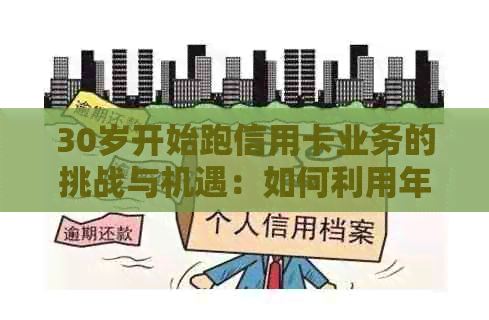 30岁开始跑信用卡业务的挑战与机遇：如何利用年龄优势和创新策略获得成功？