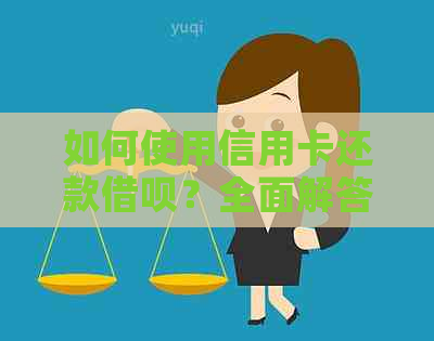 如何使用信用卡还款借呗？全面解答用户关心的问题