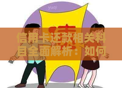 信用卡还款相关科目全面解析：如何进行还款、影响信用评分的因素等一应俱全