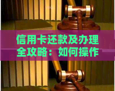 信用卡还款及办理全攻略：如何操作、注意事项一网打尽！