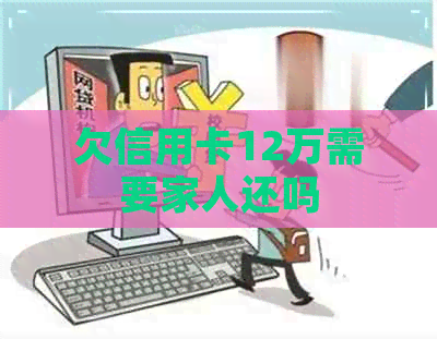 欠信用卡12万需要家人还吗