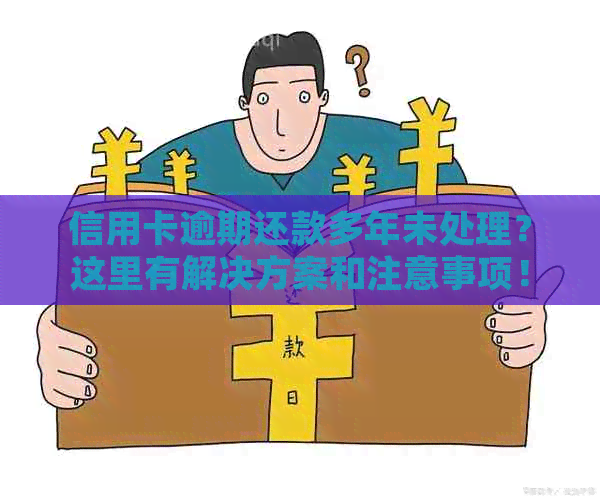 信用卡逾期还款多年未处理？这里有解决方案和注意事项！