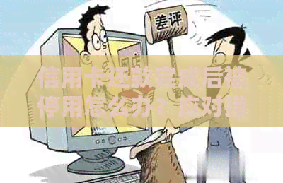 信用卡还款完成后被停用怎么办？应对措和解决方法