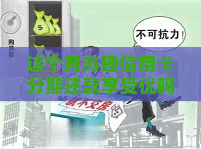 这个月办理信用卡分期还款享受优吗？