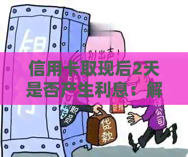 信用卡取现后2天是否产生利息：解答疑惑与注意事项