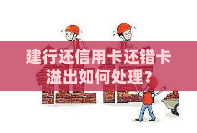 建行还信用卡还错卡溢出如何处理？