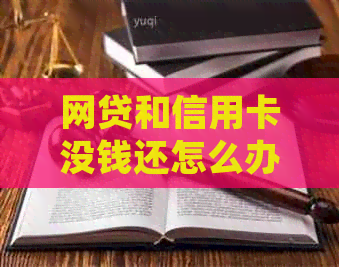 网贷和信用卡没钱还怎么办：无力偿还，借的钱无法归还，陷入困境