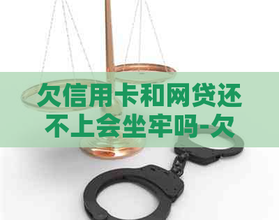 欠信用卡和网贷还不上会坐牢吗-欠信用卡和网贷还不起怎么办