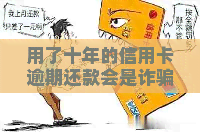 用了十年的信用卡逾期还款会是诈骗性质吗？