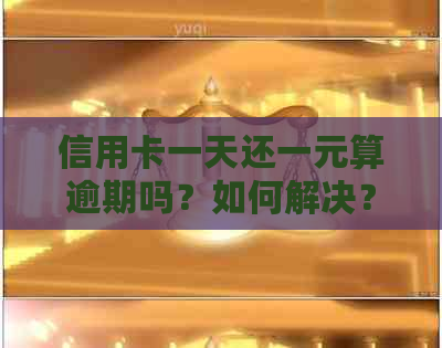 信用卡一天还一元算逾期吗？如何解决？信用卡还款次数和限额是多少？