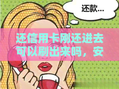 还信用卡刚还进去可以刷出来吗，安全吗？怎么办？