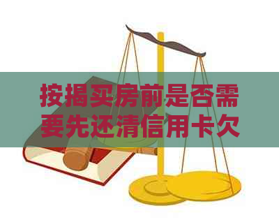 按揭买房前是否需要先还清信用卡欠款：解答疑问与策略