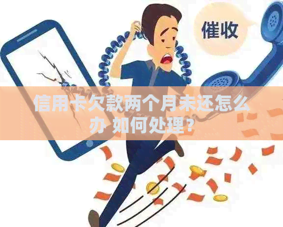 信用卡欠款两个月未还怎么办 如何处理？