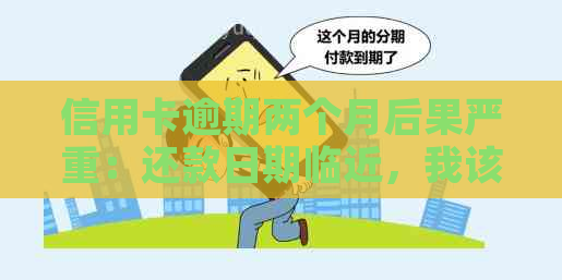 信用卡逾期两个月后果严重：还款日期临近，我该如何应对？