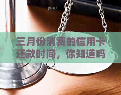 三月份消费的信用卡还款时间，你知道吗？