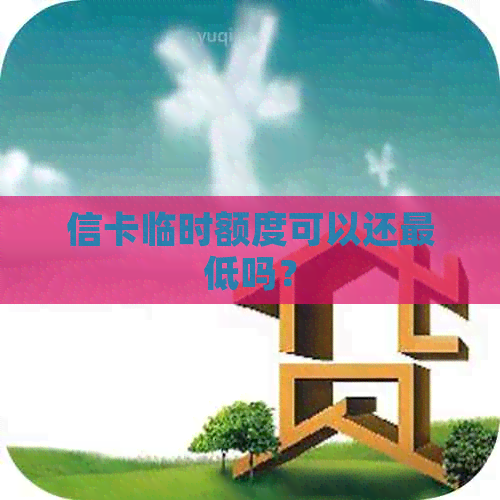 信卡临时额度可以还更低吗？