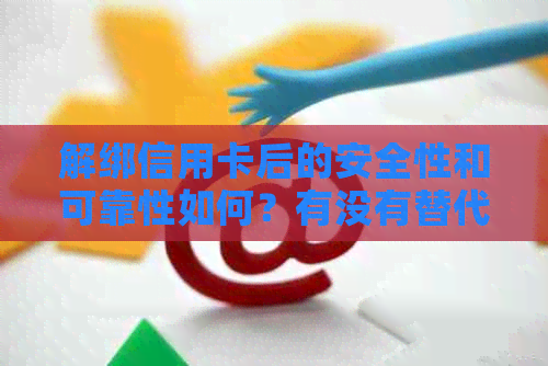 解绑信用卡后的安全性和可靠性如何？有没有替代方案？