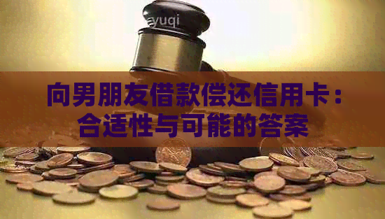 向男朋友借款偿还信用卡：合适性与可能的答案