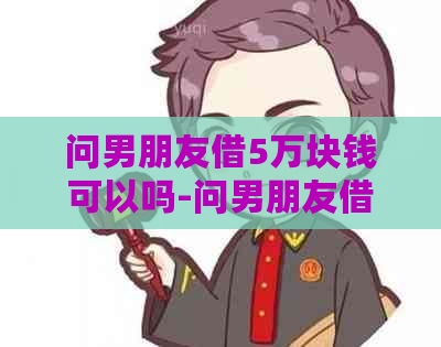 问男朋友借5万块钱可以吗-问男朋友借5万块钱可以吗?