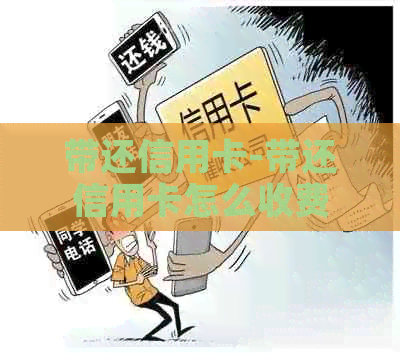 带还信用卡-带还信用卡怎么收费