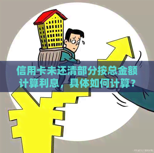 信用卡未还清部分按总金额计算利息，具体如何计算？