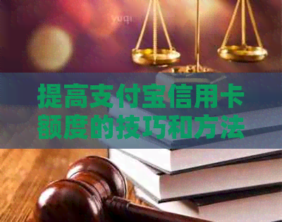 提高支付宝信用卡额度的技巧和方法，如何操作？