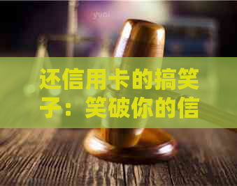 还信用卡的搞笑子：笑破你的信用卡账单！