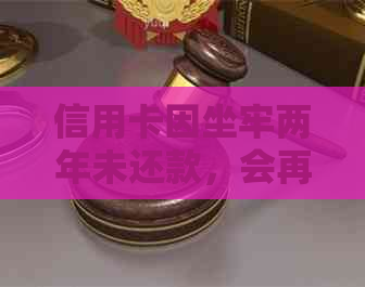 信用卡因坐牢两年未还款，会再次被判刑吗？如何解决？