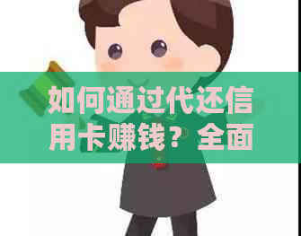 如何通过代还信用卡赚钱？全面解析操作步骤、收益来源和注意事项