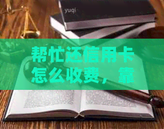 帮忙还信用卡怎么收费，靠谱的推荐，如何盈利？