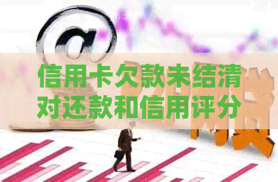 信用卡欠款未结清对还款和信用评分的影响：详细解答