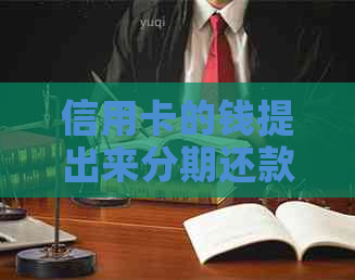 信用卡的钱提出来分期还款：利息、提前还款及额度影响全解析