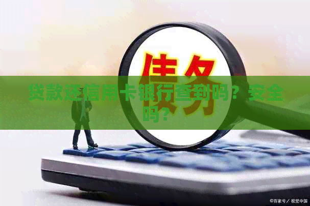 贷款还信用卡银行查到吗？安全吗？