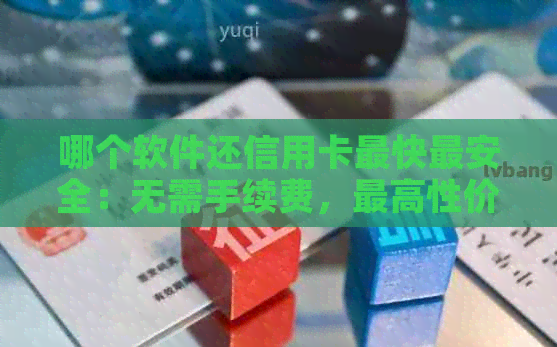 哪个软件还信用卡最快最安全：无需手续费，更高性价比