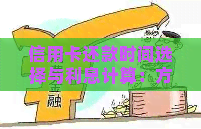 信用卡还款时间选择与利息计算：方案及注意事项一览