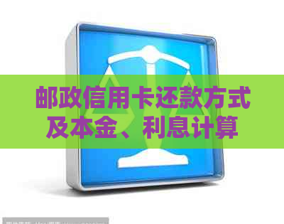 邮政信用卡还款方式及本金、利息计算方法全面解析