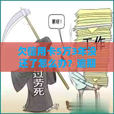 欠信用卡5万3年没还了怎么办？逾期还款会产生什么后果？