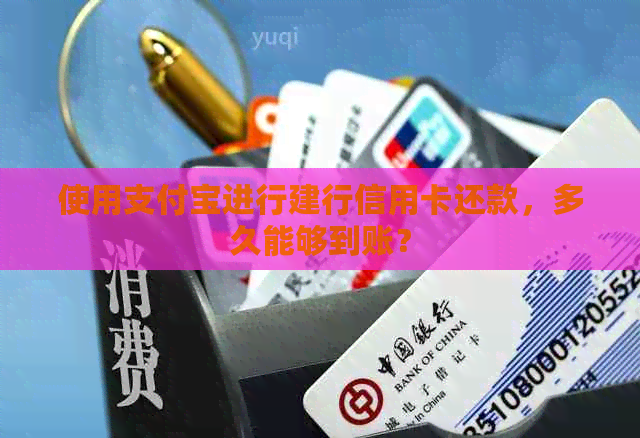 使用支付宝进行建行信用卡还款，多久能够到账？