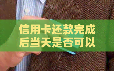 信用卡还款完成后当天是否可以继续使用？解答疑惑及注意事项