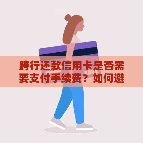 跨行还款信用卡是否需要支付手续费？如何避免额外费用？