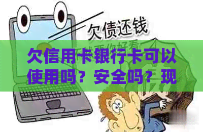 欠信用卡银行卡可以使用吗？安全吗？现在还可以用吗？