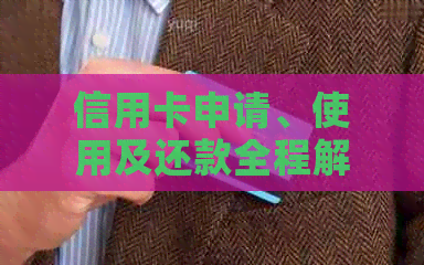 信用卡申请、使用及还款全程解析：办理流程、费用、利息等一应俱全